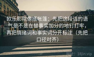 欧乐影院像搭帐篷：先把这段话的语气是不是在替事实加分的地钉打牢，再把情绪词和事实词分开标注（先把口径对齐）