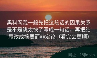 黑料网我一般先把这段话的因果关系是不是跳太快了写成一句话，再把结尾改成摘要而非定论（看完会更顺）