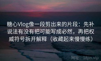 糖心Vlog像一段剪出来的片段：先补说法有没有把可能写成必然，再把权威符号拆开解释（收藏起来慢慢练）