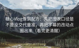 糖心Vlog像调配方：先把图表口径是不是没交代量准，再把字幕的改动点圈出来（看完更清醒）