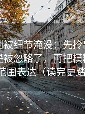 爱一帆别被细节淹没：先拎出传播链条是不是被忽略了，再把模糊量词换成范围表达（读完更踏实）