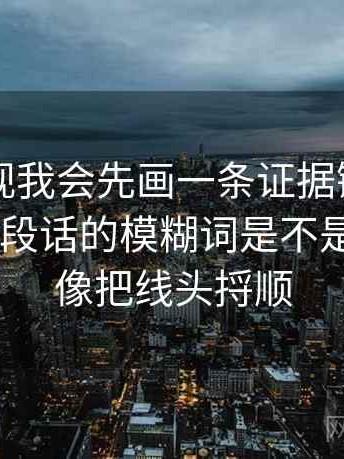 欧乐影视我会先画一条证据链，再回头核对这段话的模糊词是不是太多——像把线头捋顺