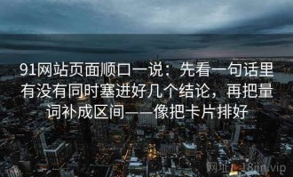 91网站页面顺口一说：先看一句话里有没有同时塞进好几个结论，再把量词补成区间——像把卡片排好