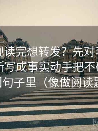星辰影视读完想转发？先对表达是不是把推断写成事实动手把不确定性写回句子里（像做阅读题）