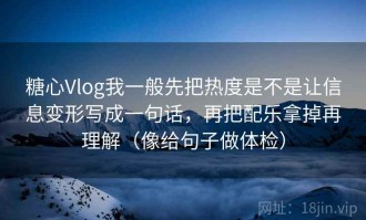 糖心Vlog我一般先把热度是不是让信息变形写成一句话，再把配乐拿掉再理解（像给句子做体检）