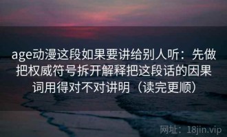 age动漫这段如果要讲给别人听：先做把权威符号拆开解释把这段话的因果词用得对不对讲明（读完更顺）