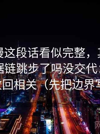 风车动漫这段话看似完整，其实这段话的证据链跳步了吗没交代：先把相关改回相关（先把边界写明）