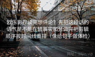 欧乐影视读完想评论？先把这段话的语气是不是在替事实加分做完把剪辑顺序按时间线重排（像给句子做体检）