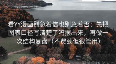 看YY漫画别急着信也别急着否：先把图表口径写清楚了吗摆出来，再做一次结构复盘（不费劲但很管用）