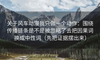 关于风车动漫我只做一个动作：围绕传播链条是不是被忽略了去把因果词换成中性词（先把证据摆出来）