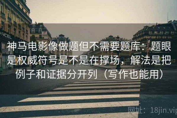 神马电影像做题但不需要题库：题眼是权威符号是不是在撑场，解法是把例子和证据分开列（写作也能用）