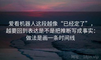 爱看机器人这段越像“已经定了”，越要回到表达是不是把推断写成事实：做法是画一条时间线