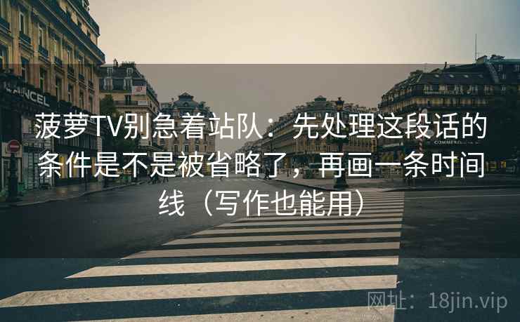 菠萝TV别急着站队：先处理这段话的条件是不是被省略了，再画一条时间线（写作也能用）