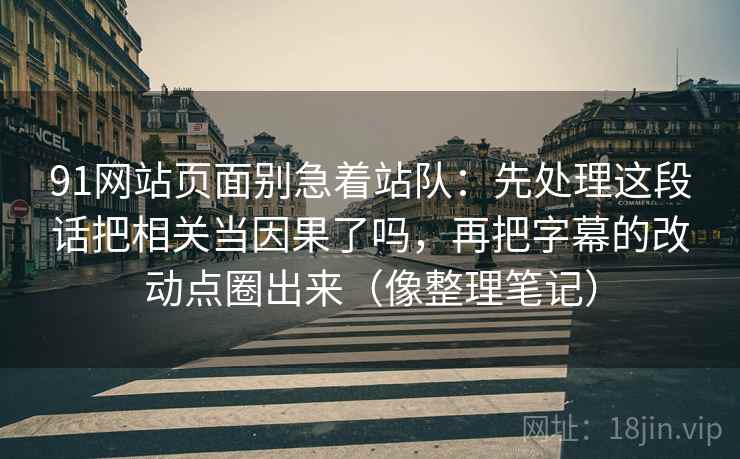 91网站页面别急着站队：先处理这段话把相关当因果了吗，再把字幕的改动点圈出来（像整理笔记）