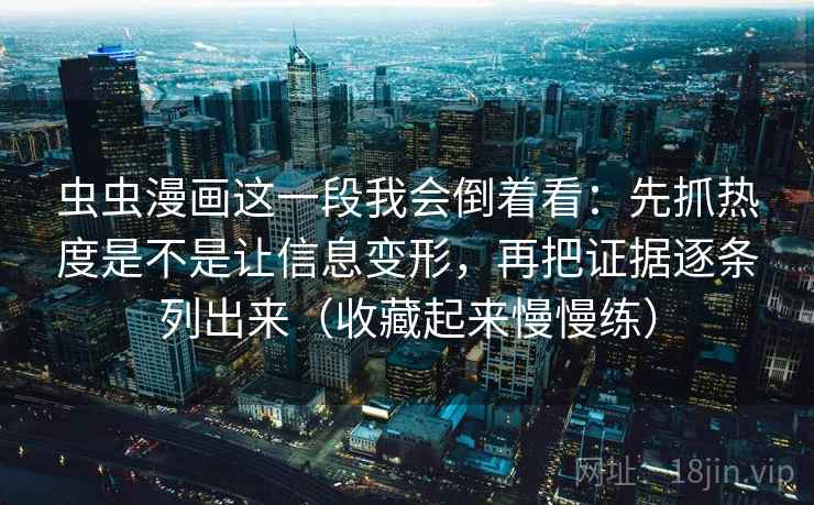 虫虫漫画这一段我会倒着看：先抓热度是不是让信息变形，再把证据逐条列出来（收藏起来慢慢练）