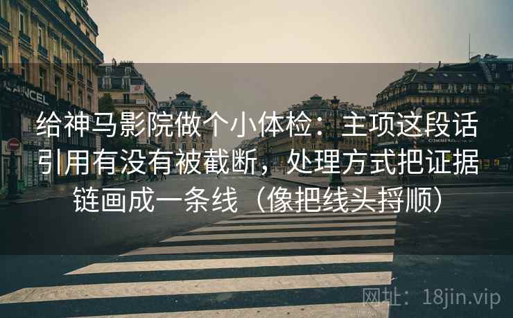 给神马影院做个小体检：主项这段话引用有没有被截断，处理方式把证据链画成一条线（像把线头捋顺）