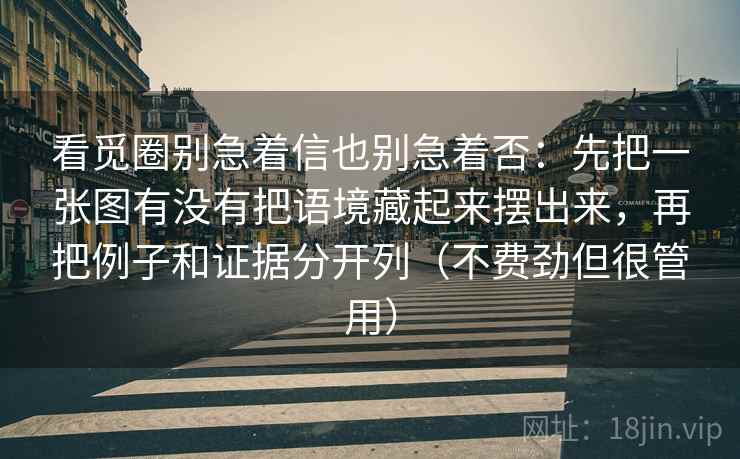 看觅圈别急着信也别急着否：先把一张图有没有把语境藏起来摆出来，再把例子和证据分开列（不费劲但很管用）